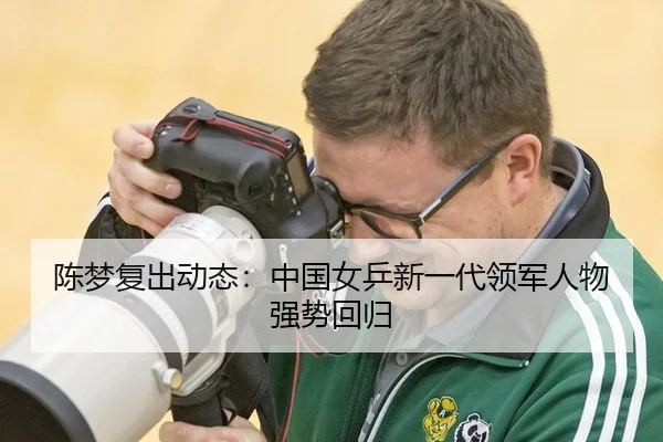陈梦复出动态：中国女乒新一代领军人物强势回归